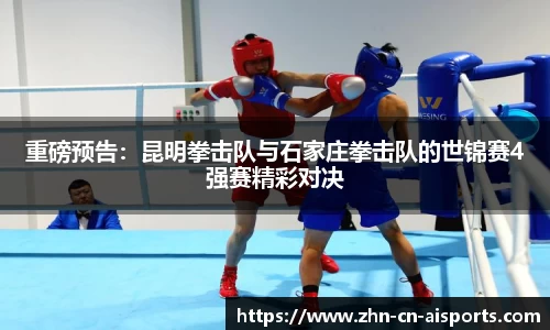 重磅预告：昆明拳击队与石家庄拳击队的世锦赛4强赛精彩对决
